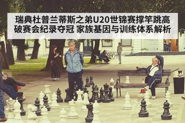 瑞典杜普兰蒂斯之弟U20世锦赛撑竿跳高破赛会纪录夺冠 家族基因与训练体系解析