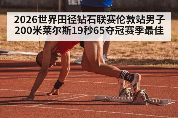 2026世界田径钻石联赛伦敦站男子200米莱尔斯19秒65夺冠赛季最佳