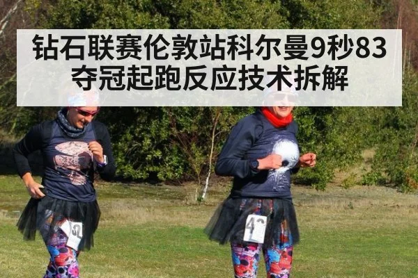 钻石联赛伦敦站科尔曼9秒83夺冠起跑反应技术拆解