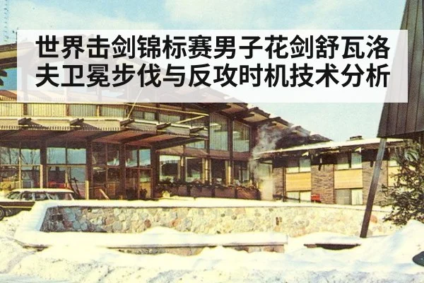 世界击剑锦标赛男子花剑舒瓦洛夫卫冕步伐与反攻时机技术分析