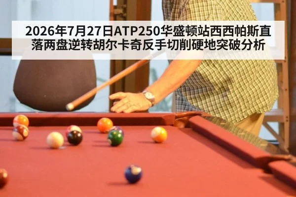 2026年7月27日ATP250华盛顿站西西帕斯直落两盘逆转胡尔卡奇反手切削硬地突破分析