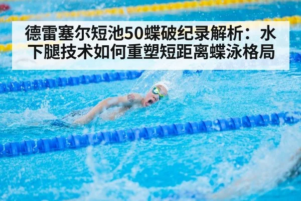 德雷塞尔短池50蝶破纪录解析:水下腿技术如何重塑短距离蝶泳格局