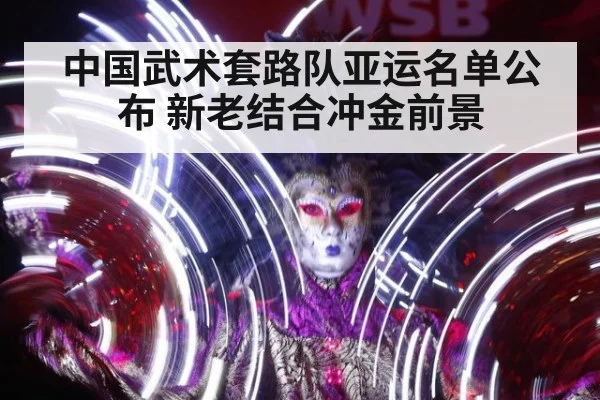 中国武术套路队亚运名单公布 新老结合冲金前景